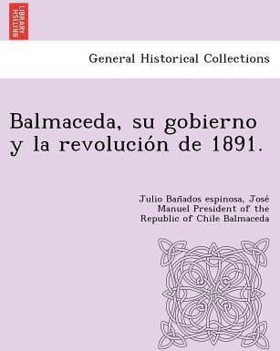 Libro Balmaceda, Su Gobierno Y La Revolucio N De 1891. - ...