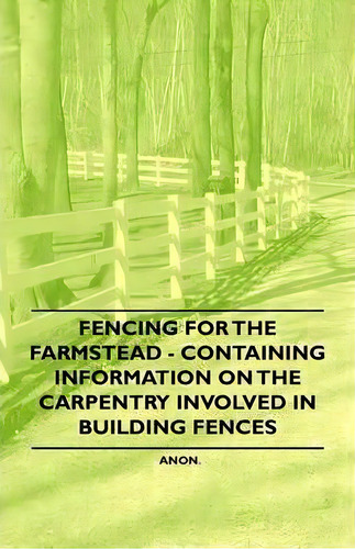 Fencing For The Farmstead - Containing Information On The Carpentry Involved In Building Fences, De Anon. Editorial Read Books, Tapa Blanda En Inglés