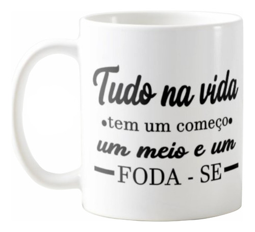 Caneca Tudo Na Vida Tem Começo Meio E Foda-se Meme Engraçada