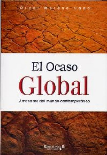 El Ocaso Global Amenazas Del Mundo Contemporáneo, De Oscar Moreno Cano. Editorial Ediciones B, Tapa Blanda, Edición 1 En Español