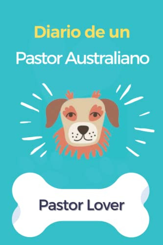 Diario De Un Pastor Australiano: Cuaderno Y Diario Para Los