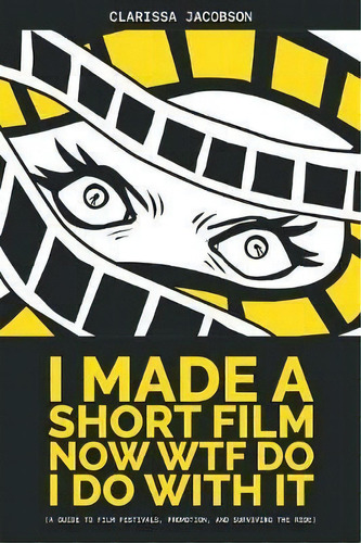 I Made A Short Film Now Wtf Do I Do With It : A Guide To Film Festivals, Promotion, And Surviving..., De Clarissa Jacobson. Editorial Sunbury Press, Inc., Tapa Blanda En Inglés