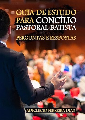 Guia De Estudo Para Concílio Pastoral Batista: Perguntas E Respostas, De Adiclecio Ferreira Dias. Série Não Aplicável, Vol. 1. Editora Clube De Autores, Capa Mole, Edição 2 Em Português, 2021