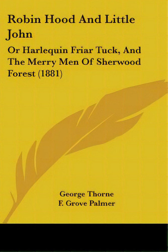 Robin Hood And Little John: Or Harlequin Friar Tuck, And The Merry Men Of Sherwood Forest (1881), De Thorne, George. Editorial Kessinger Pub Llc, Tapa Blanda En Inglés