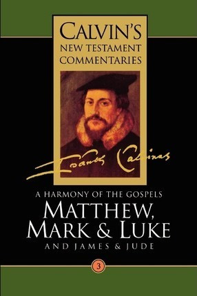 Calvin's New Testament Commentaries: A Harmony Of The Gos...