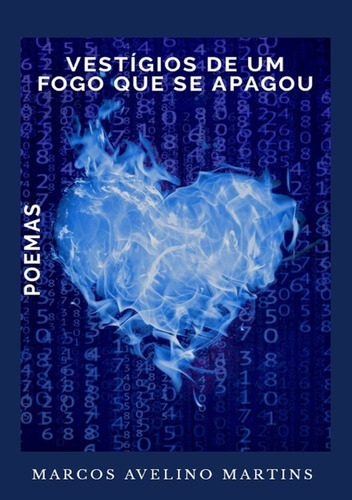 Vestígios De Um Fogo Que Se Apagou: Poemas, De Marcos Avelino Martins. Série Não Aplicável, Vol. 1. Editora Clube De Autores, Capa Mole, Edição 1 Em Português, 2021