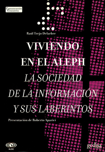 Viviendo en el Aleph: La sociedad de la información y sus laberintos, de Trejo Delarbre, Raúl. Serie Comunicación Educativa Editorial Gedisa en español, 2006