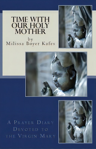Time With Our Holy Mother: A Prayer Diary Devoted To The Virgin Mary, De Boyer Kafes, Milissa. Editorial Lightning Source Inc, Tapa Blanda En Inglés