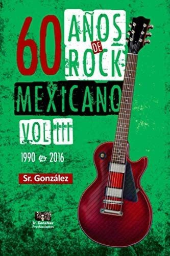 Libro: 60 Años De Rock Mexicano Vol. Iii (1990-2016) En