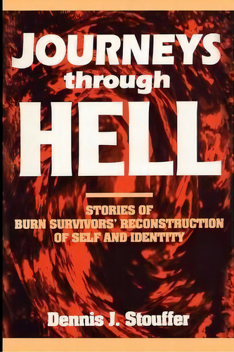 Journeys Through Hell : Stories Of Burn Survivors' Reconstruction Of Self And Identity, De Dennis J. Stouffer. Editorial Rowman & Littlefield, Tapa Blanda En Inglés