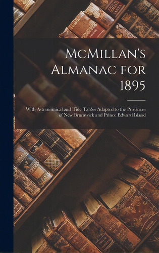 Mcmillan's Almanac For 1895 [microform]: With Astronomical And Tide Tables Adapted To The Provinc..., De Anonymous. Editorial Legare Street Pr, Tapa Dura En Inglés