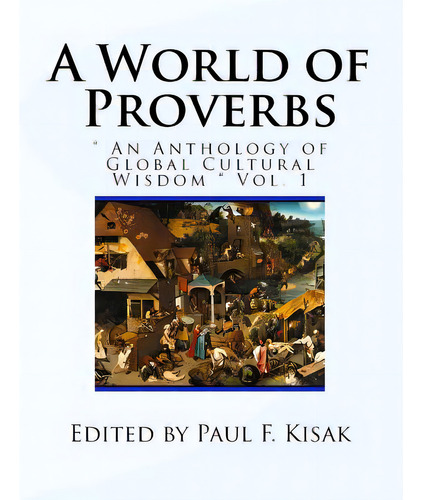 A World Of Proverbs: An Anthology Of Global Cultural Wisdom Vol. 1 Of 2, De Kisak, Paul F.. Editorial Createspace, Tapa Blanda En Inglés