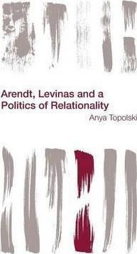 Arendt, Levinas And A Politics Of Relationality - Anya To...