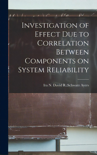 Investigation Of Effect Due To Correlation Between Components On System Reliability, De Ayers, David R. Schwarz Ira N.. Editorial Hassell Street Pr, Tapa Dura En Inglés
