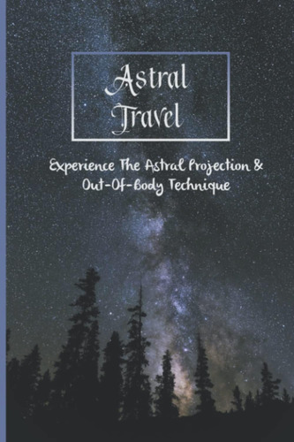 Libro: Viaje Astral: Experimente La Proyección Astral Y La T