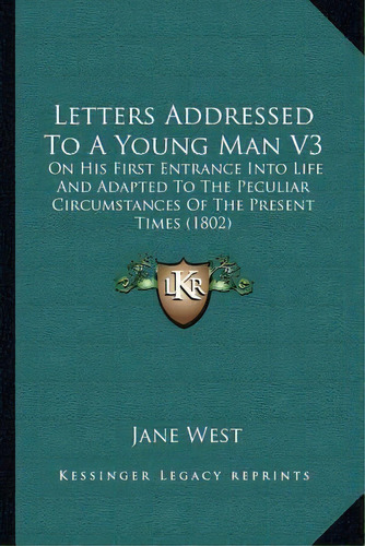 Letters Addressed To A Young Man V3 : On His First Entrance Into Life And Adapted To The Peculiar..., De Jane West. Editorial Kessinger Publishing, Tapa Blanda En Inglés