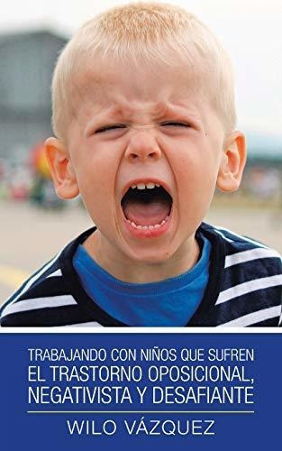 Trabajando Con Ninos Que Sufren El Trastorno Oposicional Negativista Y Desafiante, De Wilo Vazquez., Vol. N/a. Editorial Palibrio, Tapa Blanda En Español, 2020