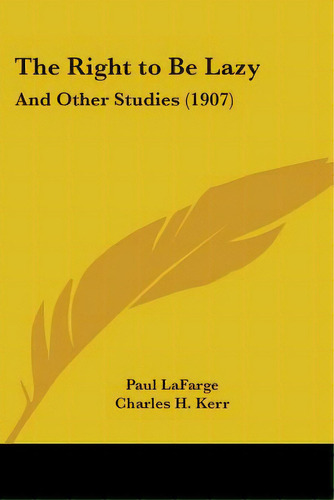 The Right To Be Lazy: And Other Studies (1907), De Lafarge, Paul. Editorial Kessinger Pub Llc, Tapa Blanda En Inglés