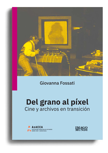 Del Grano Al Píxel Cine Y Archivos- G. Fossati - Imago Mundi