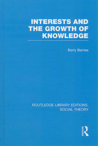 Interests And The Growth Of Knowledge (rle Social Theory), De Barnes, Barry. Editorial Routledge, Tapa Dura En Inglés