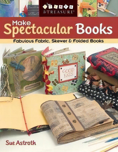 Make Spectacular Books: Fabulous Fabric, Skewer & Folded Books, De Sue Astroth., Vol. 1. Editorial C T Publishing, Tapa Blanda En Inglés