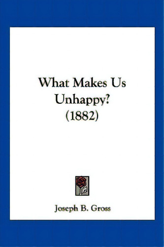 What Makes Us Unhappy? (1882), De Gross, Joseph B.. Editorial Kessinger Pub Llc, Tapa Blanda En Inglés