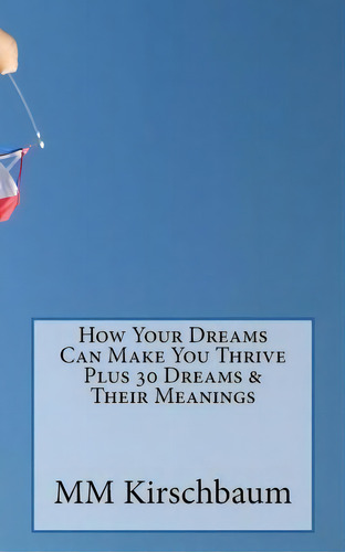 How Your Dreams Can Make You Thrive Plus 30 Dreams & Their Meanings, De M M Kirschbaum. Editorial Createspace Independent Publishing Platform, Tapa Blanda En Inglés