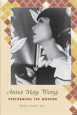 Anna May Wong : Performing The Modern - Shirley Jennifer ...
