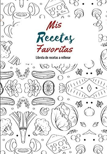 Libro: Mis Recetas Favoritas: Libro De Recetas Para Llenar-