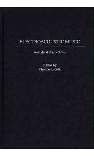 Electroacoustic Music : Analytical Perspectives, De Thomas Licata. Editorial Abc-clio, Tapa Dura En Inglés