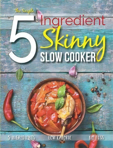 The Simple 5 Ingredient Skinny Slow Cooker : 5 Ingredients, Low Calorie, No Fuss, De Cooknation. Editorial Bell & Mackenzie Publishing, Tapa Blanda En Inglés