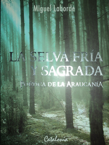 La Selva Fría Y Sagrada Poética De La Araucanía - Miguel L.