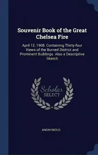 Souvenir Book Of The Great Chelsea Fire: April 12, 1908. Containing Thirty-four Views Of The Burn..., De Anonymous. Editorial Chizine Pubn, Tapa Dura En Inglés