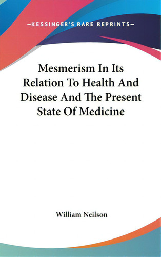 Mesmerism In Its Relation To Health And Disease And The Present State Of Medicine, De Neilson, William. Editorial Kessinger Pub Llc, Tapa Dura En Inglés