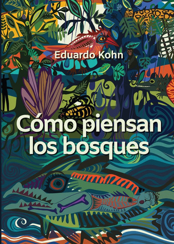 Cómo Piensan Los Bosques - Eduardo Kohn