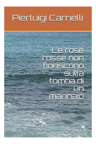Libro: Le Rose Rosse Non Fioriscono Sulla Tomba Di Un Marina