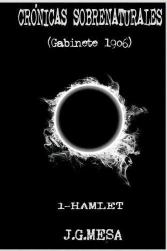 Cronicas Sobrenaturales. (gabinete 1906). I - Hamlet., De J G Mesa. Editorial Createspace Independent Publishing Platform, Tapa Blanda En Español