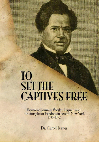 To Set The Captives Free: Reverend Jermain Wesley Loguen And The Struggle For Freedom In Central ..., De Hunter, Carol. Editorial Createspace, Tapa Blanda En Inglés