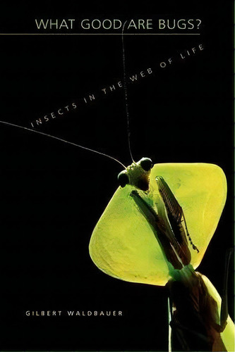 What Good Are Bugs? : Insects In The Web Of Life, De Dr. Gilbert Waldbauer. Editorial Harvard University Press, Tapa Blanda En Inglés