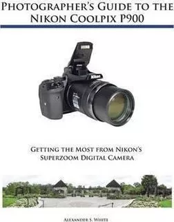 Photographer's Guide To The Nikon Coolpix P900 - Alexande...