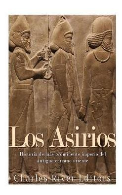 Libro Los Asirios : Historia Del M S Prominente Imperio D...