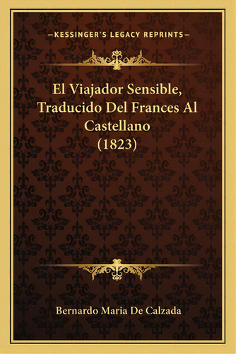 El Viajador Sensible, Traducido Del Frances Al Castellano (1823), De De Calzada, Bernardo Maria. Editorial Kessinger Pub Llc, Tapa Blanda En Español