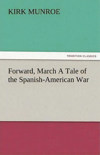 Forward, March A Tale Of The Spanish-american War, De Kirk Munroe. Editorial Tredition Classics, Tapa Blanda En Inglés