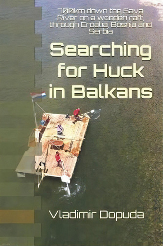 Searching For Huck In Balkans : 700km Down The Sava River O, De Vladimir Dopuda. Editorial Independently Published En Inglés