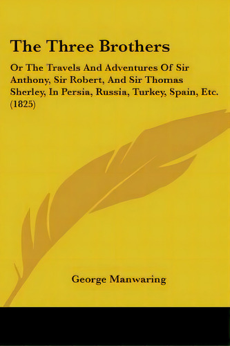 The Three Brothers: Or The Travels And Adventures Of Sir Anthony, Sir Robert, And Sir Thomas Sher..., De Manwaring, George. Editorial Kessinger Pub Llc, Tapa Blanda En Inglés