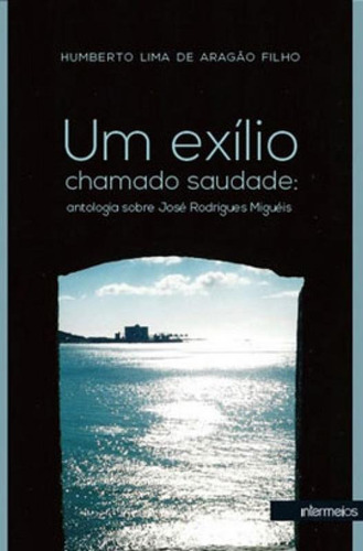 Exilio Chamado Saudade, Um: Antologia Sobre Jose Rodrigues Migueis, De Humberto Lima De Aragão Filho., Vol. 1. Editorial Intermeios, Capa Mole, Edição 1ª Edição - 2014 Em Português