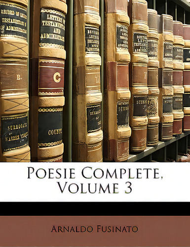 Poesie Complete, Volume 3, De Fusinato, Arnaldo., Vol. 3. Editorial Nabu Pr, Tapa Blanda En Inglés
