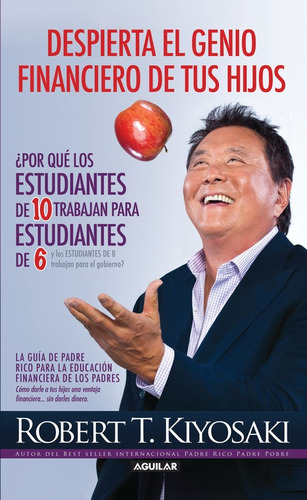 Despierta el genio financiero de tus hijos (Padre Rico): ¿Por qué los estudiantes de 10 trabajan para estudiantes de 6 y los estudiantes, de Kiyosaki, Robert T.. Serie Negocios y finanzas Editorial Aguilar, tapa blanda en español, 2013