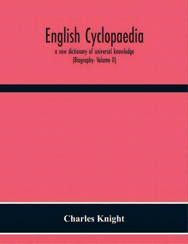 English Cyclopaedia, A New Dictionary Of Universal Knowledge (biography- Volume Ii), De Charles Knight. Editorial Alpha Edition, Tapa Blanda En Inglés