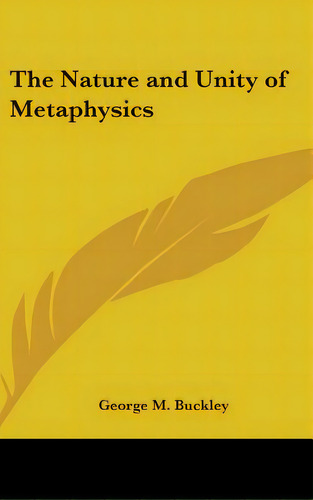 The Nature And Unity Of Metaphysics, De Buckley, George M.. Editorial Kessinger Pub Llc, Tapa Dura En Inglés